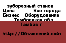 525 зуборезный станок › Цена ­ 1 000 - Все города Бизнес » Оборудование   . Тамбовская обл.,Тамбов г.